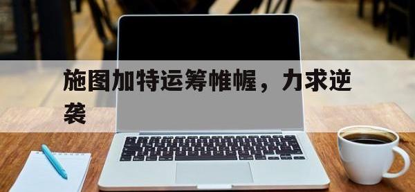 米兰体育课程-包含施图加特运筹帷幄，力求逆袭的词条